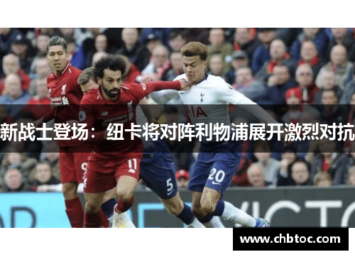 新战士登场：纽卡将对阵利物浦展开激烈对抗